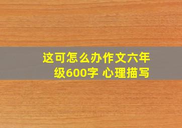 这可怎么办作文六年级600字 心理描写